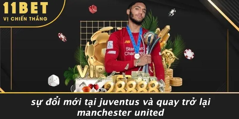 Sự Đổi Mới Tại Juventus Và Quay Trở Lại Manchester United