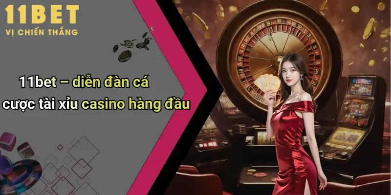 11bet – diễn đàn cá cược tài xỉu casino hàng đầu