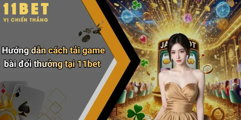 Hướng dẫn cách tải game bài đổi thưởng tại 11bet