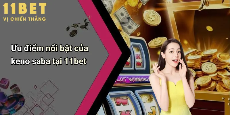 Ưu điểm nổi bật của keno saba tại 11bet